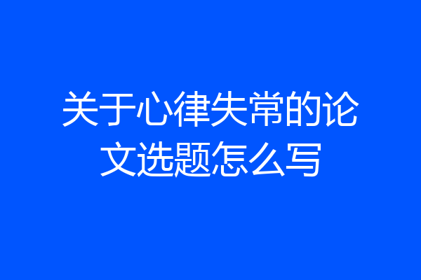 关于心律失常的论文选题怎么写