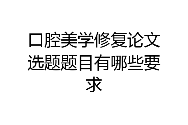 口腔美学修复论文选题题目有哪些要求