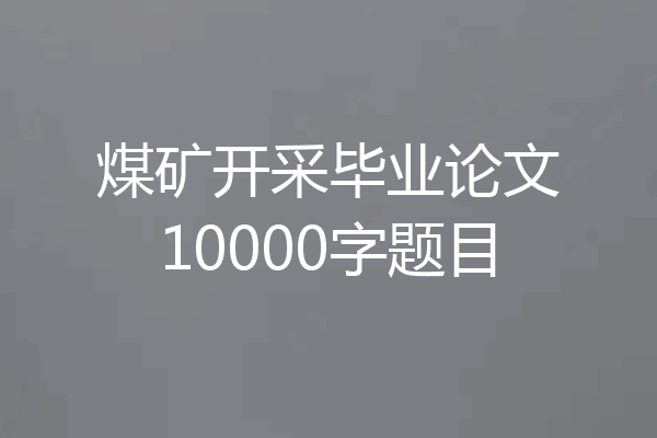 煤矿开采毕业论文10000字题目