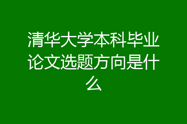 清华大学本科毕业论文选题方向是什么