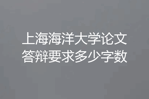 上海海洋大学论文答辩要求多少字数