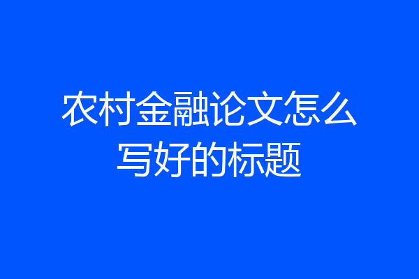 农村金融论文怎么写好的标题