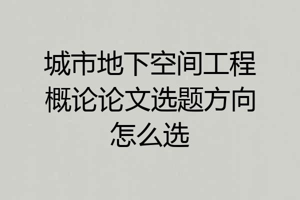 城市地下空间工程概论论文选题方向怎么选