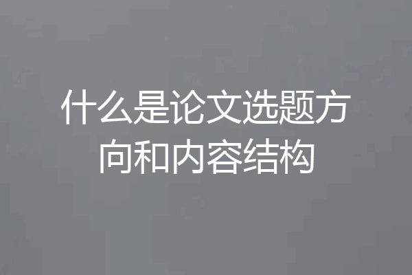 什么是论文选题方向和内容结构