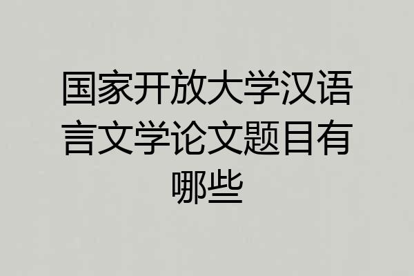 国家开放大学汉语言文学论文题目有哪些
