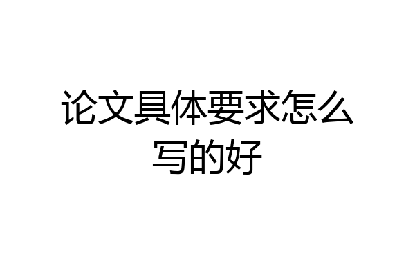论文具体要求怎么写的好