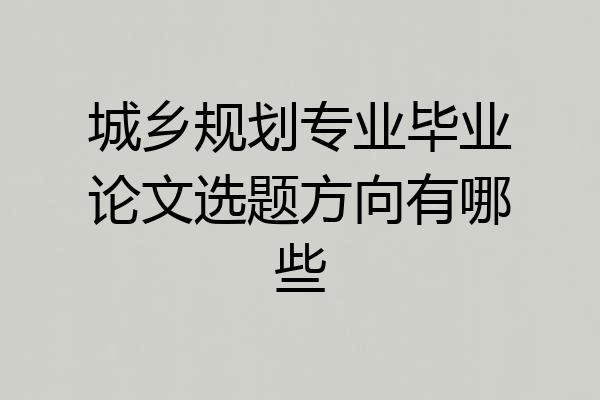 城乡规划专业毕业论文选题方向有哪些