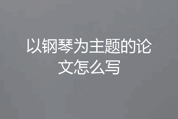 以钢琴为主题的论文怎么写