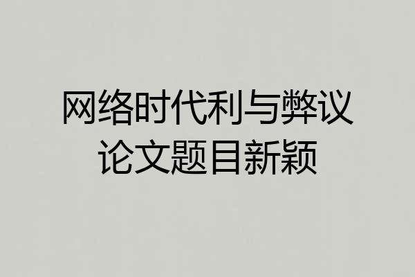 网络时代利与弊议论文题目新颖