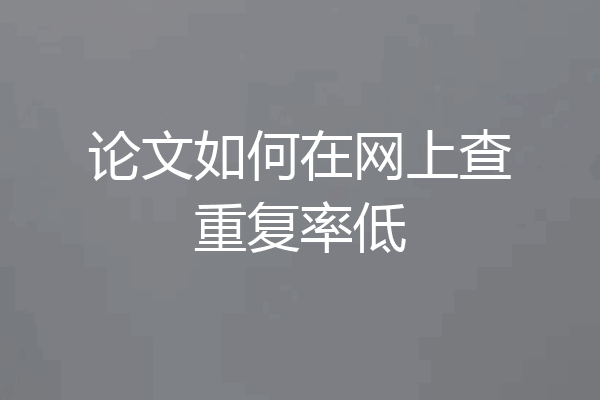 论文如何在网上查重复率低