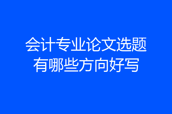 会计专业论文选题有哪些方向好写