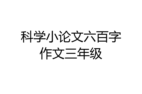 科学小论文六百字作文三年级