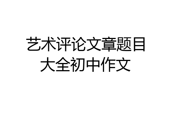 艺术评论文章题目大全初中作文