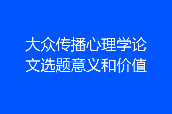 大众传播心理学论文选题意义和价值