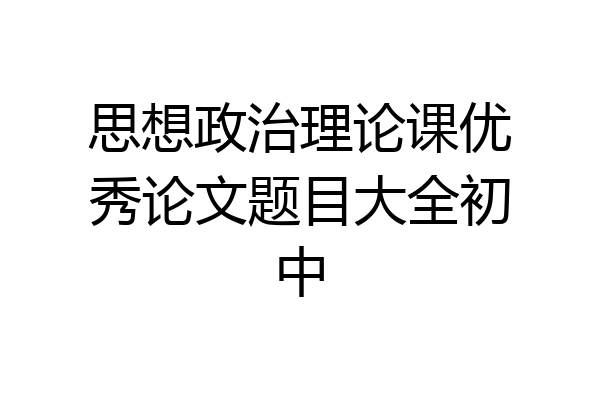 思想政治理论课优秀论文题目大全初中