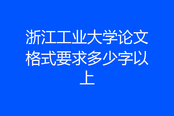 浙江工业大学论文格式要求多少字以上