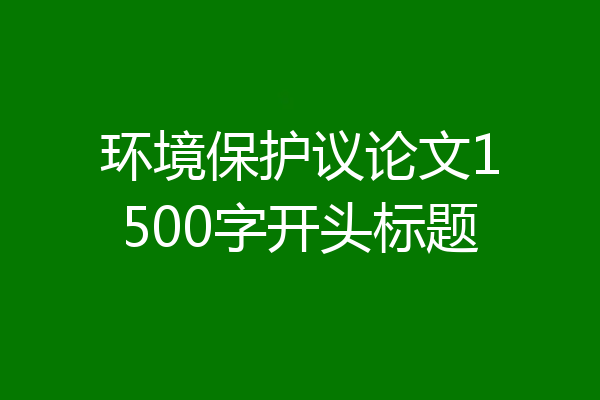 环境保护议论文1500字开头标题