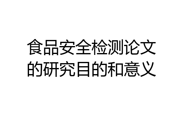 食品安全检测论文的研究目的和意义