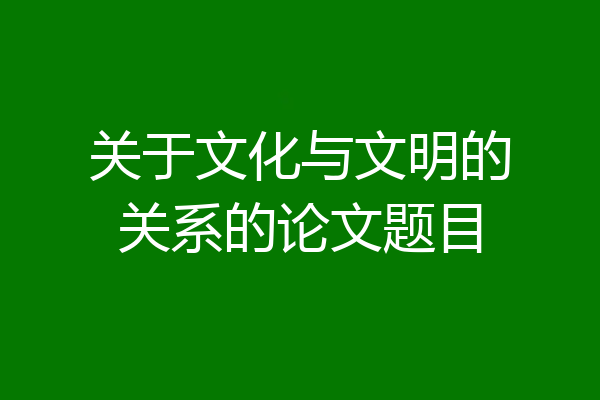 关于文化与文明的关系的论文题目