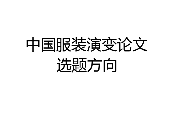 中国服装演变论文选题方向