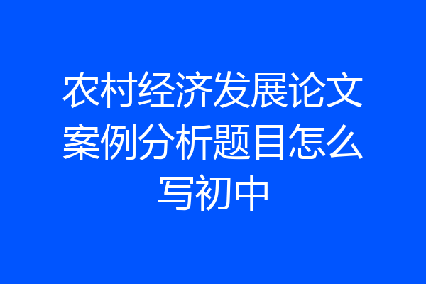 农村经济发展论文案例分析题目怎么写初中