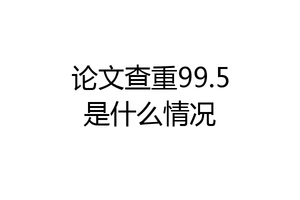论文查重99.5是什么情况