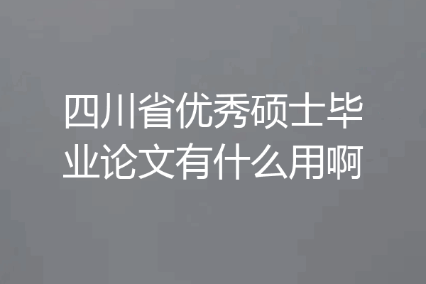 四川省优秀硕士毕业论文有什么用啊