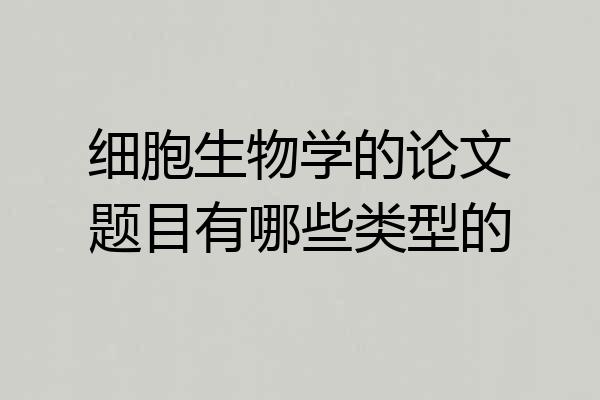 细胞生物学的论文题目有哪些类型的