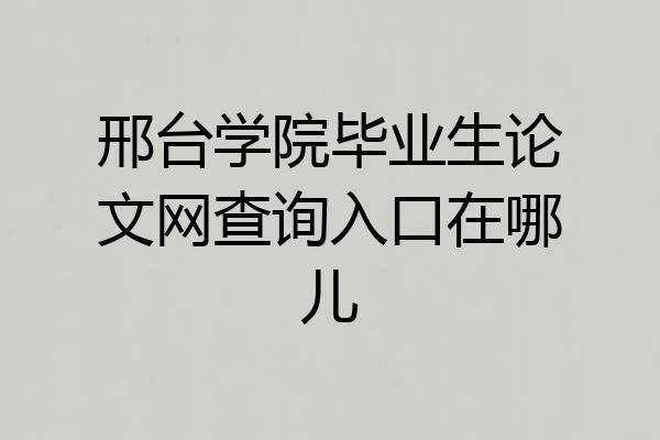 邢台学院毕业生论文网查询入口在哪儿