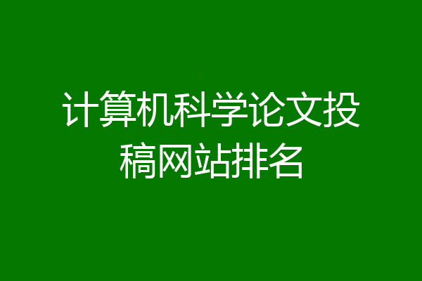 计算机科学论文投稿网站排名