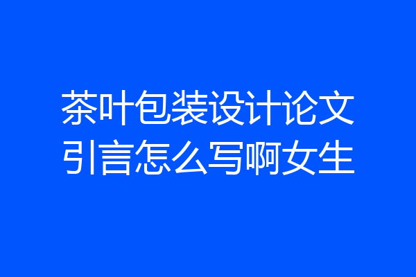 茶叶包装设计论文引言怎么写啊女生