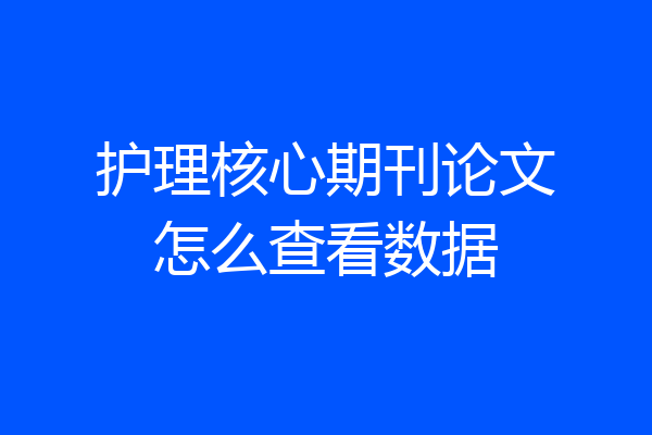 护理核心期刊论文怎么查看数据