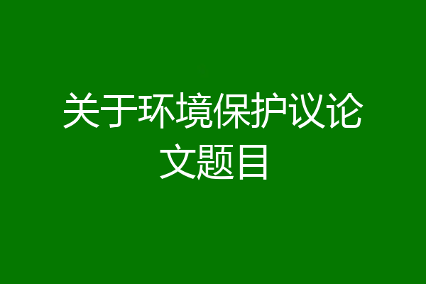 关于环境保护议论文题目