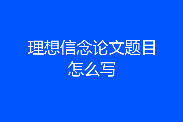 理想信念论文题目怎么写