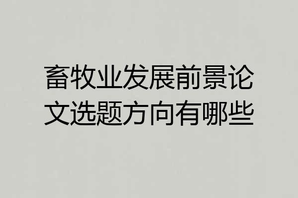 畜牧业发展前景论文选题方向有哪些
