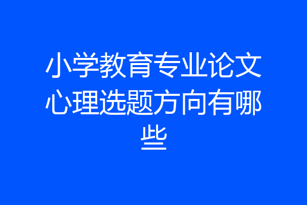 小学教育专业论文心理选题方向有哪些