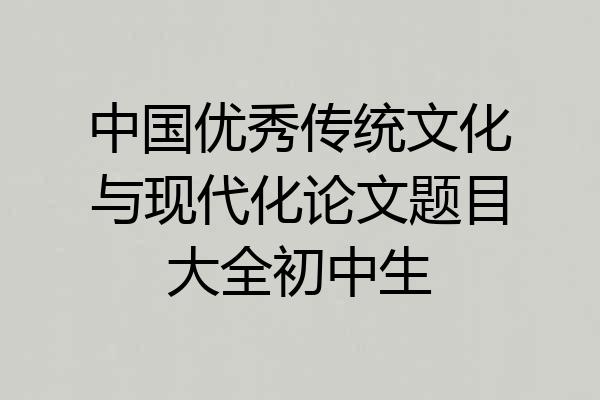 中国优秀传统文化与现代化论文题目大全初中生