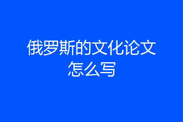 俄罗斯的文化论文怎么写