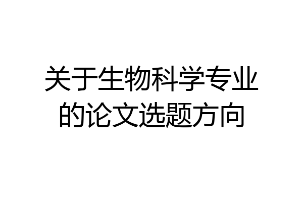关于生物科学专业的论文选题方向