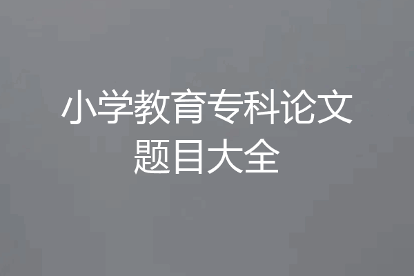 小学教育专科论文题目大全