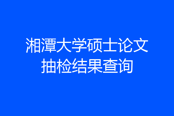 湘潭大学硕士论文抽检结果查询