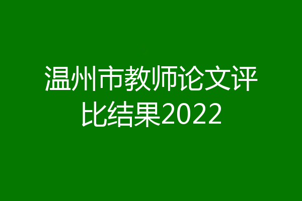 温州市教师论文评比结果2022