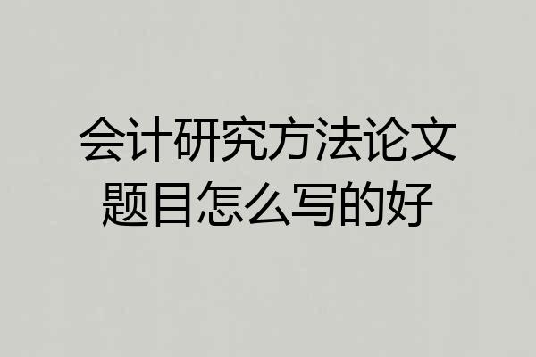 会计研究方法论文题目怎么写的好