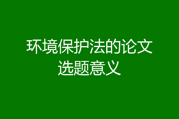 环境保护法的论文选题意义