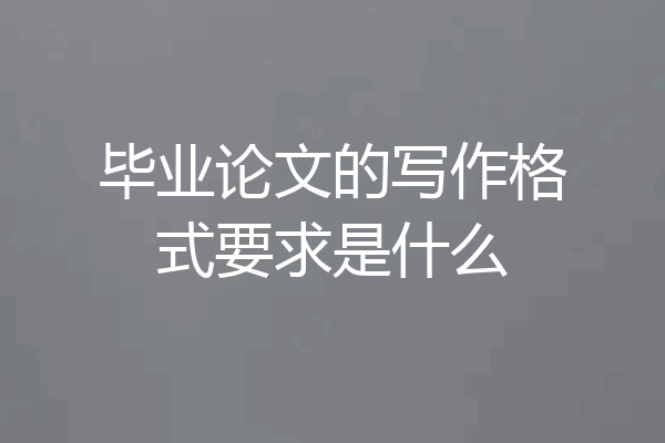 毕业论文的写作格式要求是什么