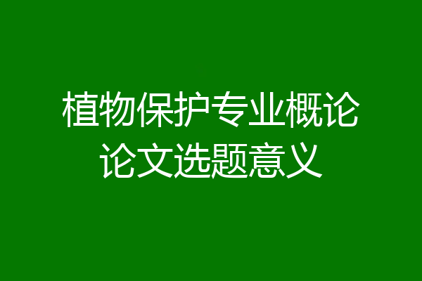 植物保护专业概论论文选题意义
