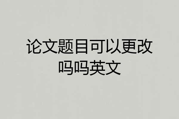 论文题目可以更改吗吗英文