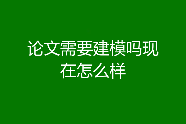 论文需要建模吗现在怎么样