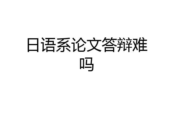 日语系论文答辩难吗