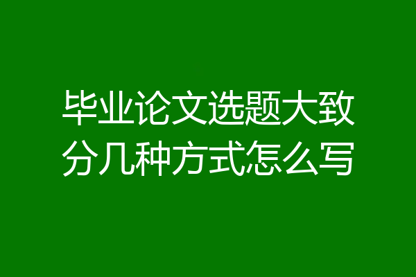 毕业论文选题大致分几种方式怎么写
